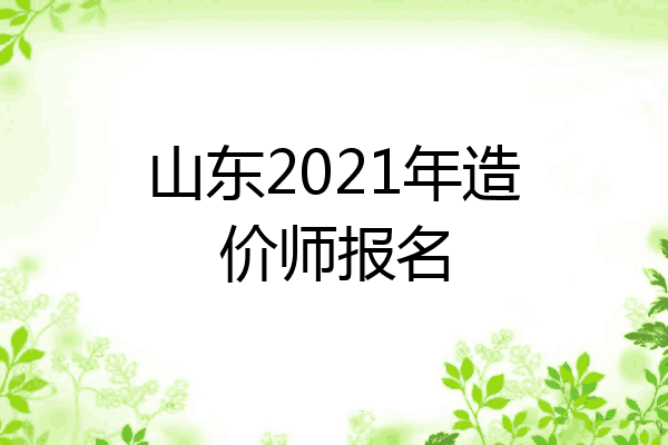 山东2021年造价师报名