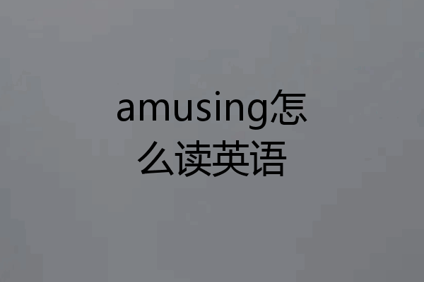 amusing怎么读英语
