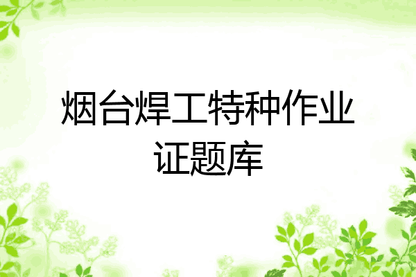 烟台焊工特种作业证题库