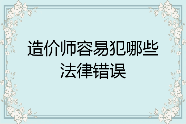 造价师容易犯哪些法律错误