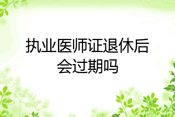执业医师证退休后会过期吗