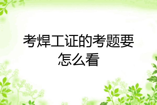 考焊工证的考题要怎么看