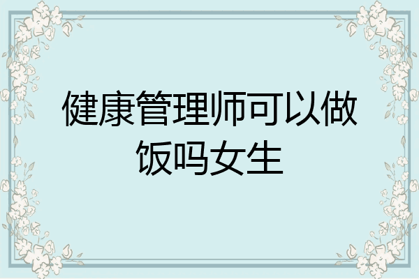 健康管理师可以做饭吗女生