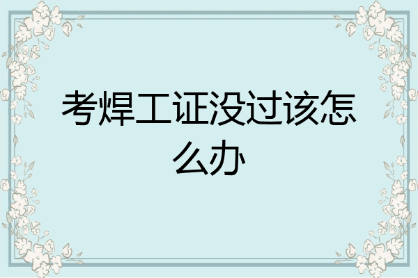 考焊工证没过该怎么办
