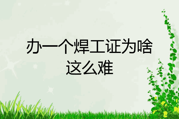 办一个焊工证为啥这么难