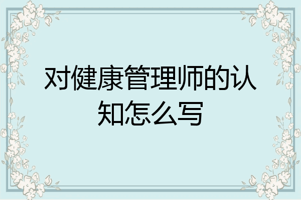 对健康管理师的认知怎么写