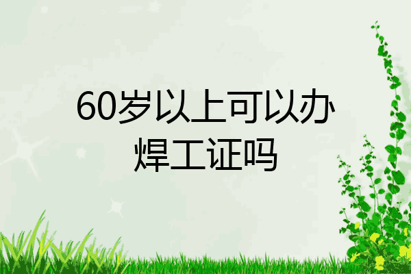 60岁以上可以办焊工证吗