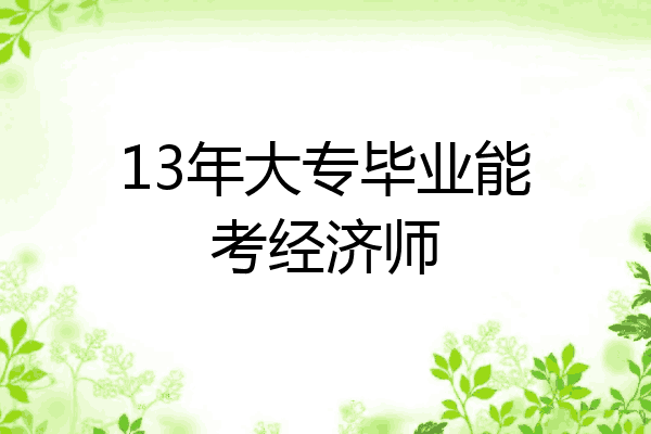 13年大专毕业能考经济师