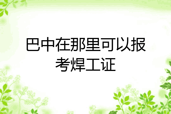巴中在那里可以报考焊工证
