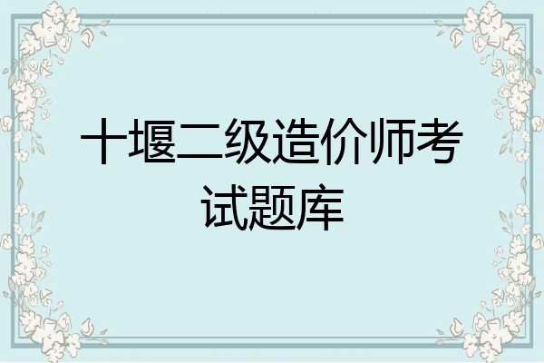 十堰二级造价师考试题库