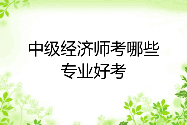 中级经济师考哪些专业好考