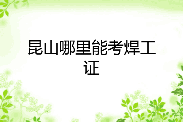 昆山哪里能考焊工证