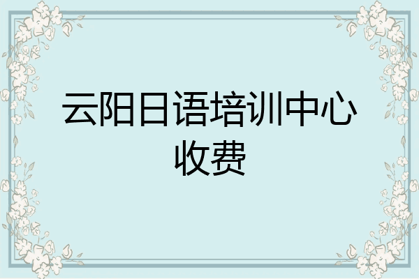 云阳日语培训中心收费
