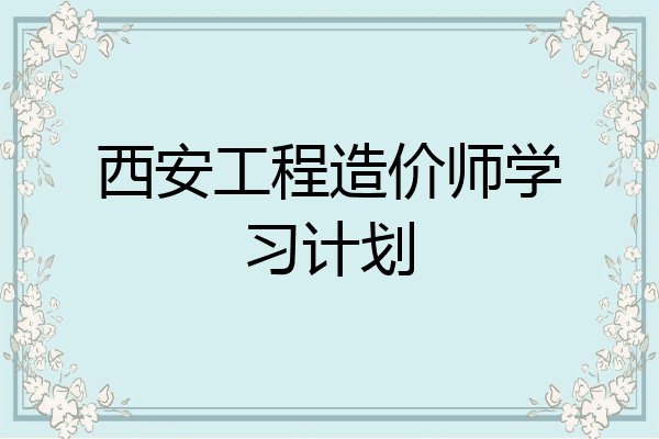 西安工程造价师学习计划