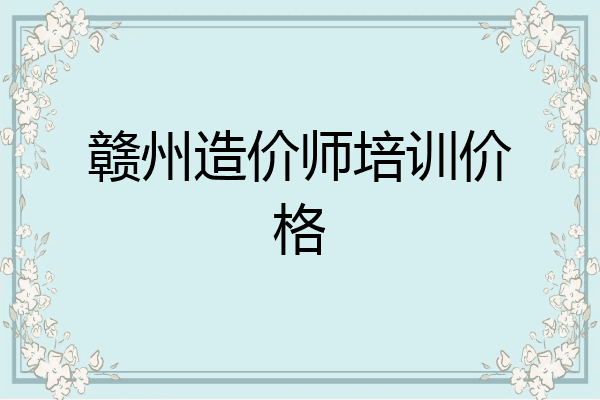 赣州造价师培训价格