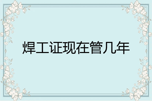 焊工证现在管几年