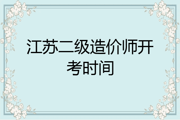 江苏二级造价师开考时间