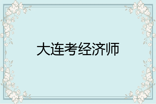 大连考经济师