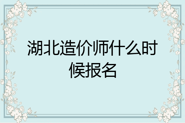 湖北造价师什么时候报名