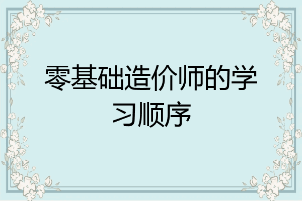 零基础造价师的学习顺序