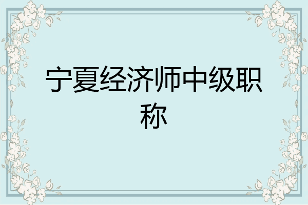 宁夏经济师中级职称