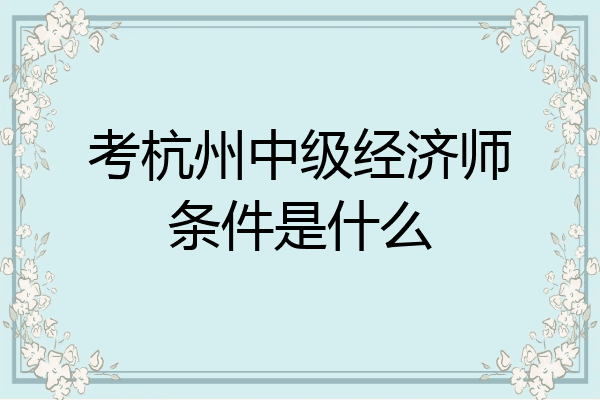 考杭州中级经济师条件是什么