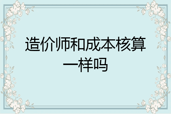 造价师和成本核算一样吗