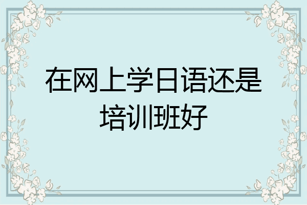 在网上学日语还是培训班好