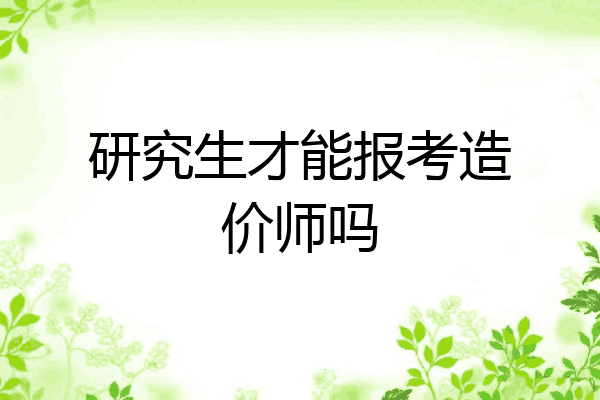 研究生才能报考造价师吗