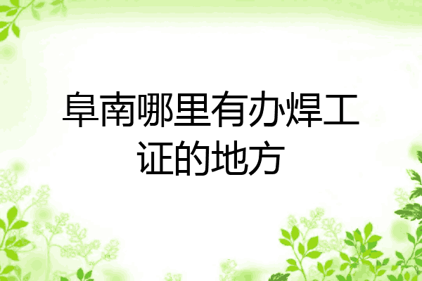 阜南哪里有办焊工证的地方