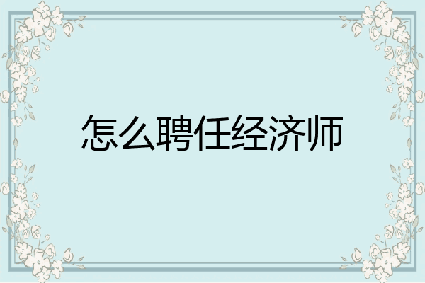怎么聘任经济师