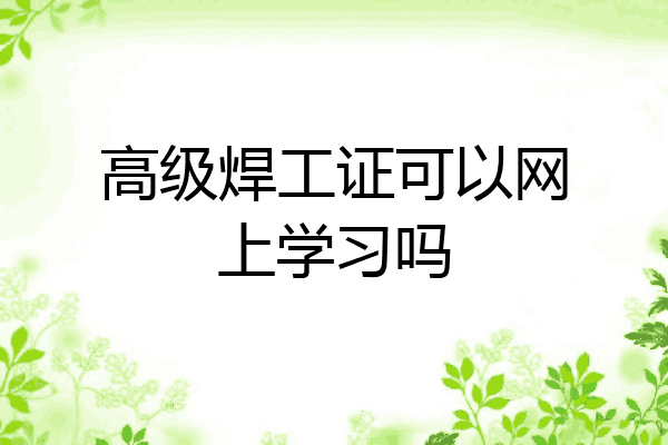 高级焊工证可以网上学习吗