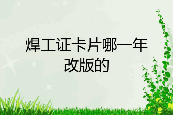 焊工证卡片哪一年改版的