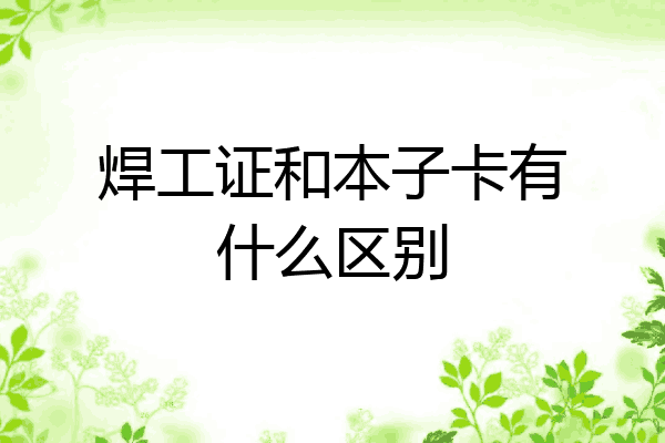 焊工证和本子卡有什么区别