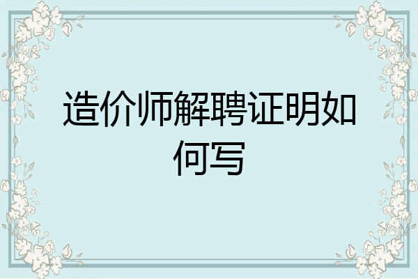 造价师解聘证明如何写