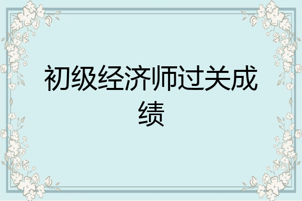 初级经济师过关成绩