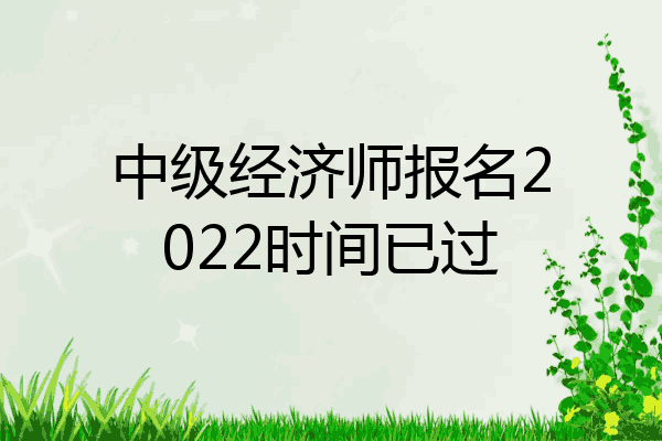 中级经济师报名2022时间已过