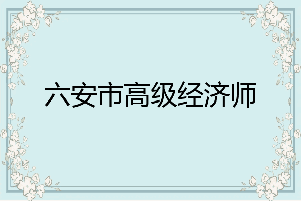 六安市高级经济师