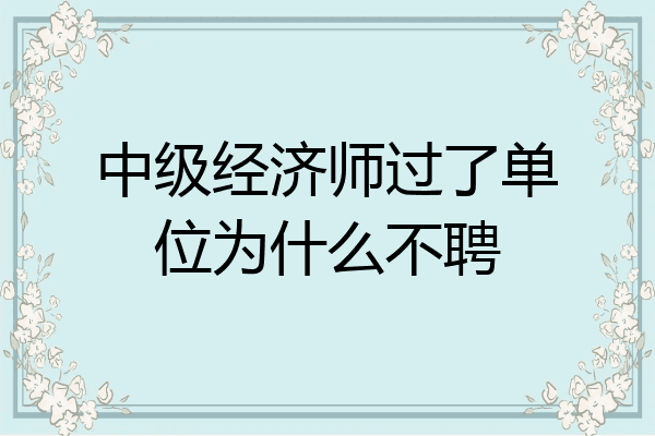 中级经济师过了单位为什么不聘