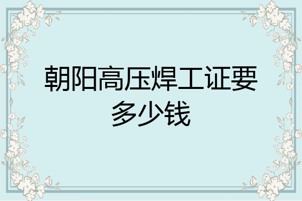 朝阳高压焊工证要多少钱