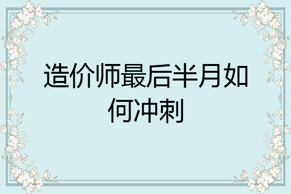 造价师最后半月如何冲刺