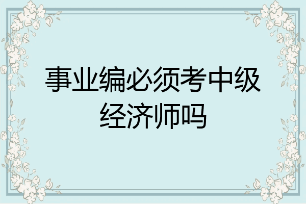 事业编必须考中级经济师吗
