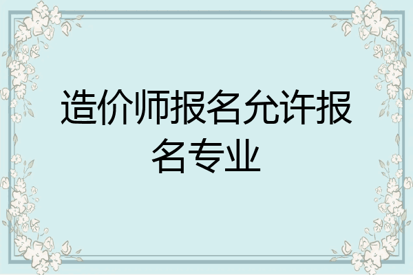 造价师报名允许报名专业