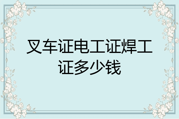 叉车证电工证焊工证多少钱