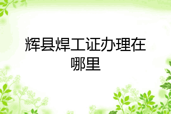 辉县焊工证办理在哪里