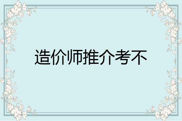 造价师推介考不