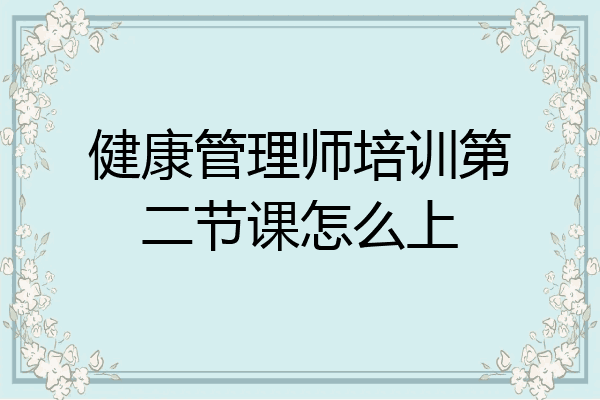 健康管理师培训第二节课怎么上
