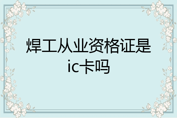焊工从业资格证是ic卡吗
