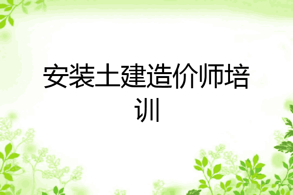 安装土建造价师培训