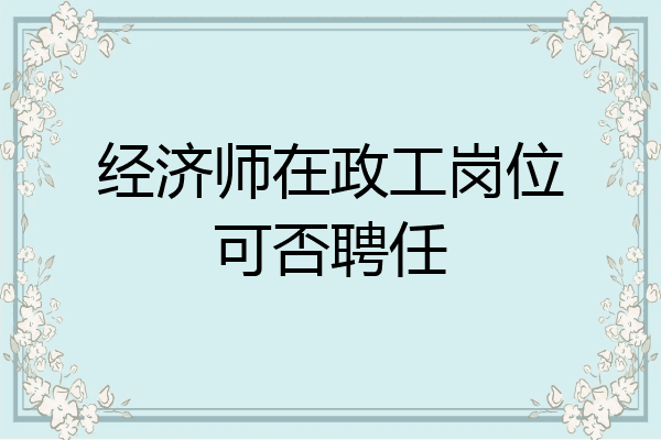 经济师在政工岗位可否聘任